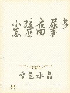 小孩夜尿多尿床怎么回事