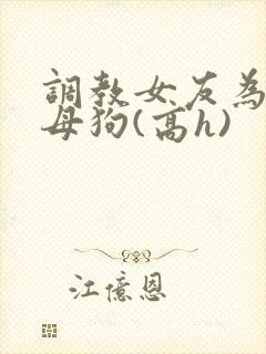 调教女友为专属母狗(高h)