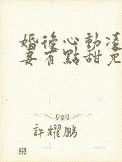 婚后心动凌总追妻有点甜免费全文阅读