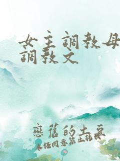 女主调教母狗的调教文