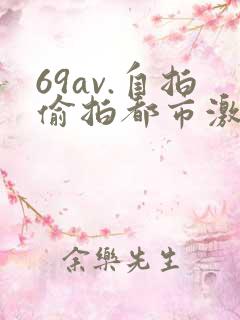 69av.自拍偷拍都市激情校园春色