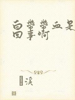 白带带血是怎么回事啊