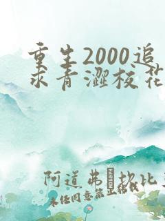 重生2000追求青涩校花同桌开始最新更新章节