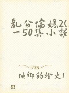 乱公伦媳2(1一50集小说