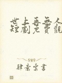 世上再无人似他短剧免费观看