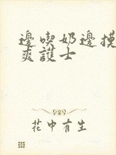 边吃奶边摸下很爽护士