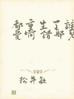 都重生了谁谈恋爱啊 错哪儿了