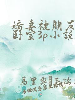 娇妻被朋友抱进卧室3p小说