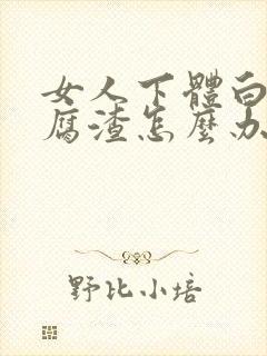 女人下体白色豆腐渣怎么办