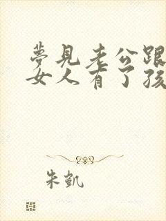 梦见老公跟别的女人有了孩子