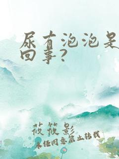 尿有泡泡是怎么回事?