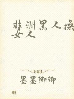 非洲黑人操中国女人