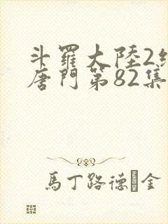 斗罗大陆2绝世唐门第82集