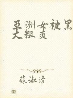 亚洲女被黑人巨大粗爽