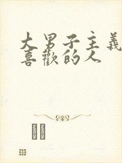 大男子主义对待喜欢的人