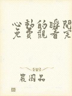 心动的瞬间短剧免费观看完整版