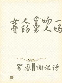 女人会吻一个不爱的男人吗