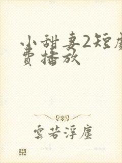 小甜妻2短剧免费播放