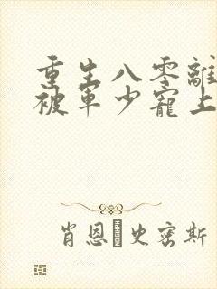 重生八零离婚后被军少宠上天txt