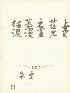 枯萎之花上的眼泪漫画免费观看下拉快看