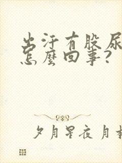 出汗有股尿骚味怎么回事?