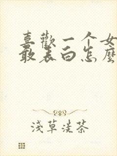 喜欢一个女生不敢表白怎么办