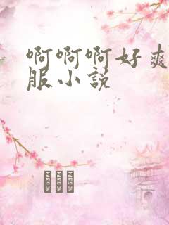 啊啊啊好爽好舒服小说