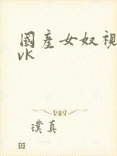 国产女奴视频 vk