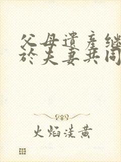 父母遗产继承属于夫妻共同财产吗?