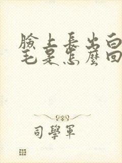 脸上长出白色的毛是怎么回事