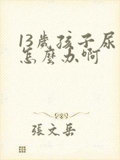 13岁孩子尿床怎么办啊