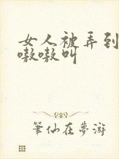 女人被弄到高潮嗷嗷叫