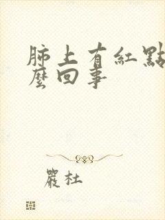 肺上有红点点怎么回事