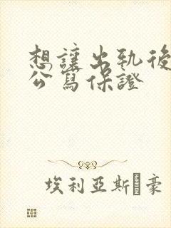 想让出轨后的老公写保证