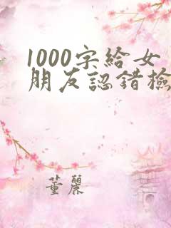 1000字给女朋友认错检讨书
