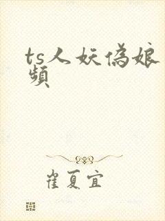 ts人妖伪娘视频