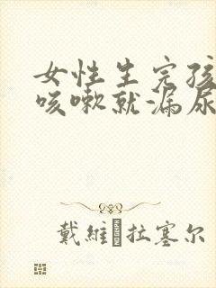 女性生完孩子后咳嗽就漏尿怎么办