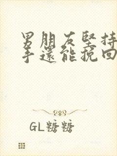 男朋友坚持要分手还能挽回吗