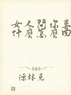 女人问你喜欢我什么怎么回答语录