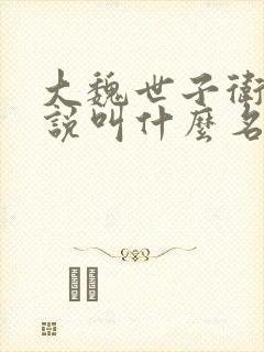 大魏世子卫渊小说叫什么名字