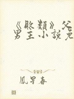 《败类》父子双男主小说免费阅读