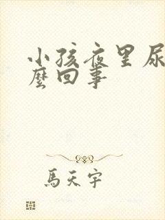 小孩夜里尿床怎么回事