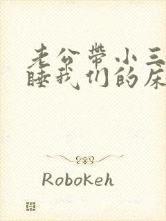 老公带小三回家睡我们的床