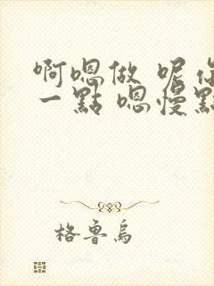 啊嗯做 呢你轻一点 嗯慢点啊