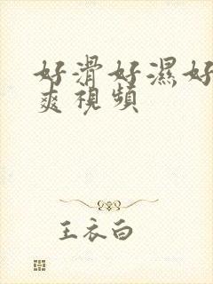 好滑好湿好紧好爽视频