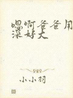 嗯啊爸爸用力好深好大