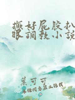 撅好屁股扒开腚眼调教小说