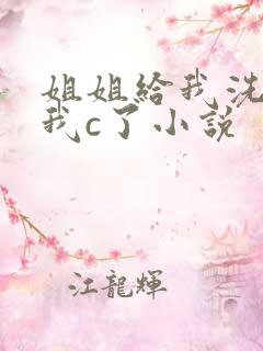 姐姐给我洗澡把我c了小说