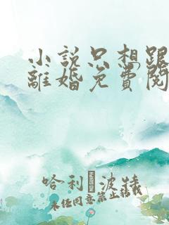 小说只想跟渣总离婚免费阅读