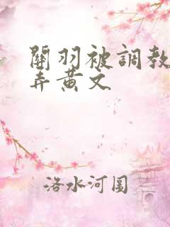 关羽被调教h玩弄黄文